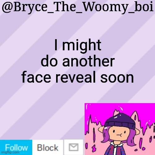 Bryce_The_Woomy_boi's new New NEW announcement template | I might do another face reveal soon | image tagged in bryce_the_woomy_boi's new new new announcement template | made w/ Imgflip meme maker