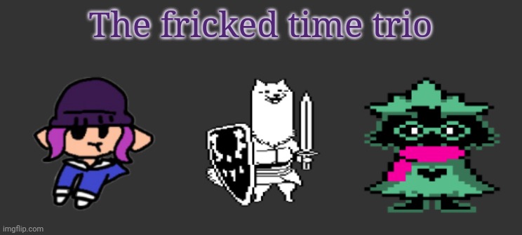 The fricked time trio | made w/ Imgflip meme maker
