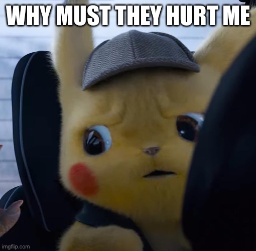 Unsettled detective pikachu | WHY MUST THEY HURT ME | image tagged in unsettled detective pikachu | made w/ Imgflip meme maker