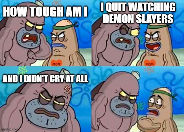 How Tough Are You Meme | HOW TOUGH AM I I QUIT WATCHING DEMON SLAYERS AND I DIDN'T CRY AT ALL | image tagged in memes,how tough are you | made w/ Imgflip meme maker
