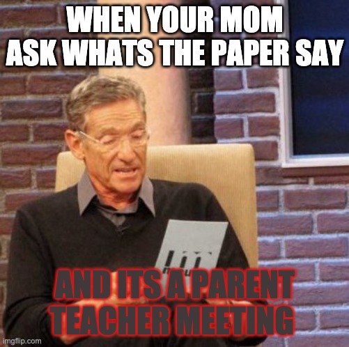 school | WHEN YOUR MOM ASK WHATS THE PAPER SAY; AND ITS A PARENT TEACHER MEETING | image tagged in memes,maury lie detector | made w/ Imgflip meme maker