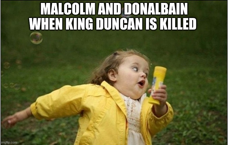 Little Girl Running Away | MALCOLM AND DONALBAIN WHEN KING DUNCAN IS KILLED | image tagged in little girl running away | made w/ Imgflip meme maker