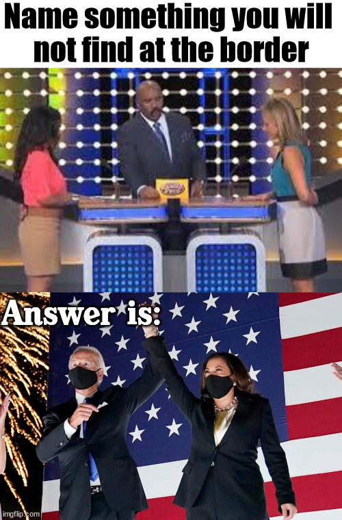 Name something you will 
not find at the border; Answer is: | image tagged in family fued,joe biden kamala harris patriotic | made w/ Imgflip meme maker