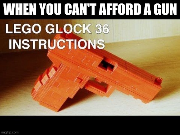 glock | WHEN YOU CAN'T AFFORD A GUN | image tagged in memes | made w/ Imgflip meme maker
