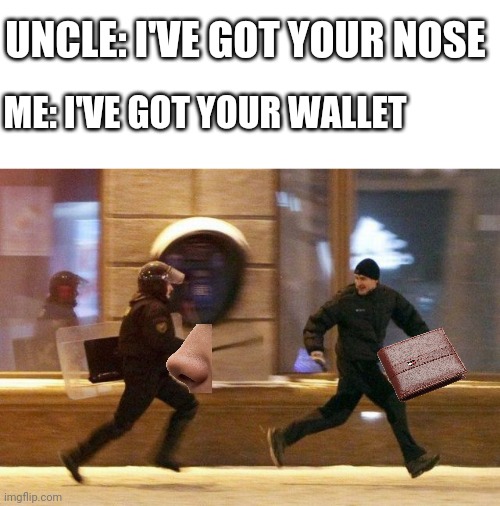 Run | UNCLE: I'VE GOT YOUR NOSE; ME: I'VE GOT YOUR WALLET | image tagged in police chasing guy,memes,run,uncle | made w/ Imgflip meme maker