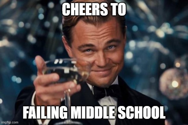 Leonardo Dicaprio Cheers | CHEERS TO; FAILING MIDDLE SCHOOL | image tagged in memes,leonardo dicaprio cheers | made w/ Imgflip meme maker