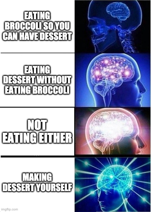 Expanding Brain | EATING BROCCOLI SO YOU CAN HAVE DESSERT; EATING DESSERT WITHOUT EATING BROCCOLI; NOT EATING EITHER; MAKING DESSERT YOURSELF | image tagged in memes,expanding brain | made w/ Imgflip meme maker