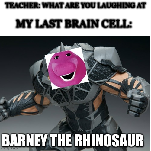 barney the rinosaur | TEACHER: WHAT ARE YOU LAUGHING AT; MY LAST BRAIN CELL:; BARNEY THE RHINOSAUR | image tagged in barney,rino,duck,batman slapping robin,bad pun dog,oh wow are you actually reading these tags | made w/ Imgflip meme maker