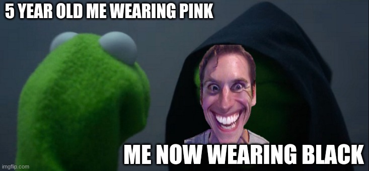 lol | 5 YEAR OLD ME WEARING PINK; ME NOW WEARING BLACK | image tagged in memes,evil kermit,me now | made w/ Imgflip meme maker