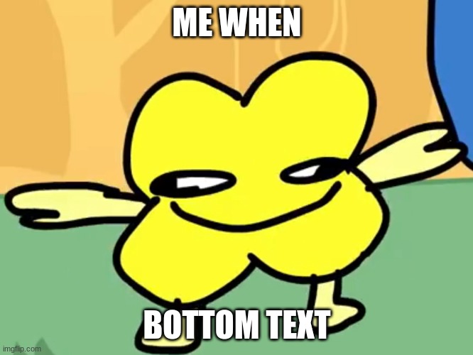 ME WHEN; BOTTOM TEXT | made w/ Imgflip meme maker