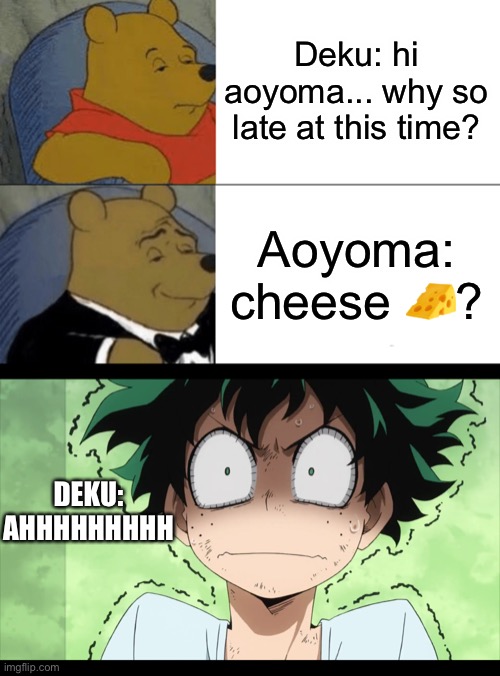 Cheese? | Deku: hi aoyoma... why so late at this time? Aoyoma: cheese 🧀? DEKU: AHHHHHHHHH | image tagged in memes,tuxedo winnie the pooh,cheese,night | made w/ Imgflip meme maker