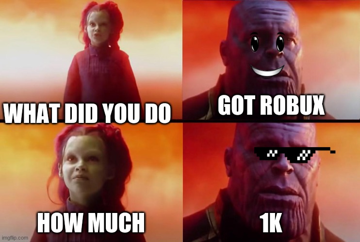 thanos what did it cost | GOT ROBUX; WHAT DID YOU DO; HOW MUCH; 1K | image tagged in thanos what did it cost | made w/ Imgflip meme maker