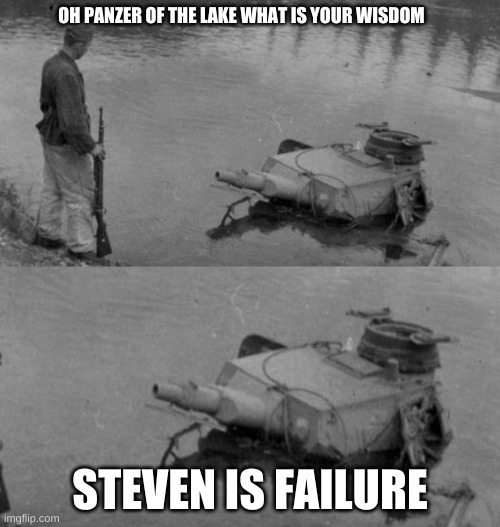 steven he | OH PANZER OF THE LAKE WHAT IS YOUR WISDOM; STEVEN IS FAILURE | image tagged in panzer of the lake | made w/ Imgflip meme maker