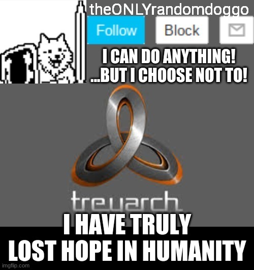 theONLYrandomdoggo's announcement updated | I HAVE TRULY LOST HOPE IN HUMANITY | image tagged in theonlyrandomdoggo's announcement updated | made w/ Imgflip meme maker