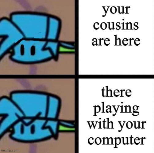 brub | your cousins are here; there playing with your computer | image tagged in computer,cousin,barney will eat all of your delectable biscuits | made w/ Imgflip meme maker
