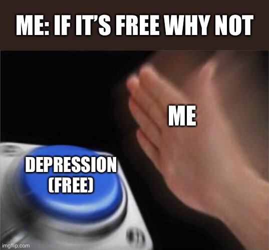 Depression nut button meme |  ME: IF IT’S FREE WHY NOT; ME; DEPRESSION (FREE) | image tagged in memes,blank nut button | made w/ Imgflip meme maker