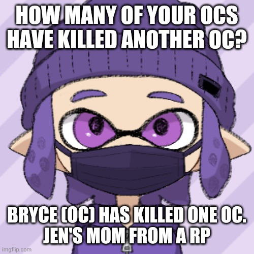 Bryce with mask | HOW MANY OF YOUR OCS HAVE KILLED ANOTHER OC? BRYCE (OC) HAS KILLED ONE OC.
JEN'S MOM FROM A RP | image tagged in bryce with mask | made w/ Imgflip meme maker