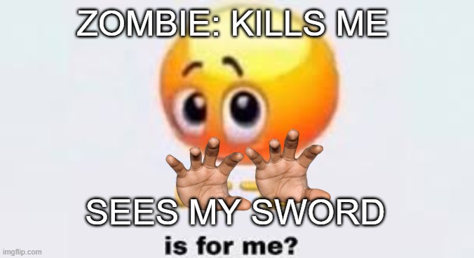 Is for me | ZOMBIE: KILLS ME; SEES MY SWORD | image tagged in is for me | made w/ Imgflip meme maker