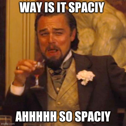 The meme | WAY IS IT SPACIY; AHHHHH SO SPACIY | image tagged in memes,laughing leo | made w/ Imgflip meme maker