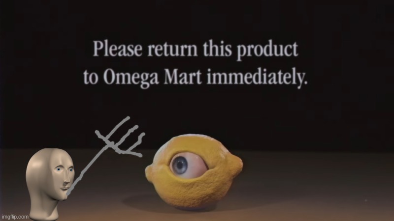 Please return this product to Omega Mart immediately | image tagged in please return this product to omega mart immediately | made w/ Imgflip meme maker