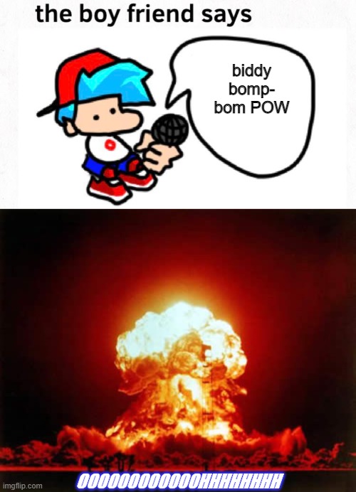 biddy bomp- bom POW OOOOOOOOOOOOHHHHHHHH | image tagged in the boyfriend says,memes,nuclear explosion | made w/ Imgflip meme maker