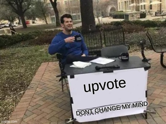 upvote DONT CHANGE MY MIND | image tagged in memes,change my mind | made w/ Imgflip meme maker