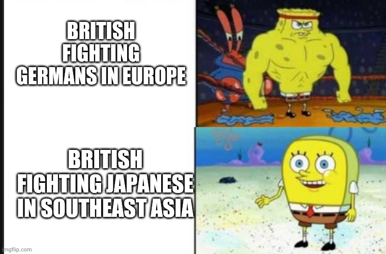 British army in ww2 | BRITISH FIGHTING GERMANS IN EUROPE; BRITISH FIGHTING JAPANESE IN SOUTHEAST ASIA | image tagged in strong vs weak spongebob | made w/ Imgflip meme maker