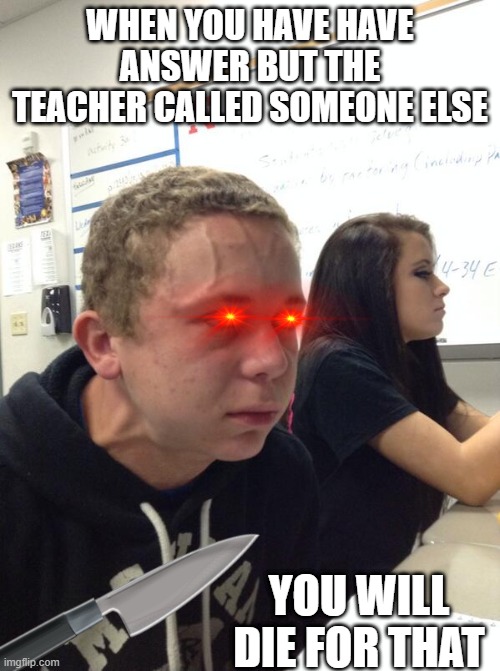 Hold fart | WHEN YOU HAVE HAVE ANSWER BUT THE TEACHER CALLED SOMEONE ELSE; YOU WILL DIE FOR THAT | image tagged in hold fart | made w/ Imgflip meme maker