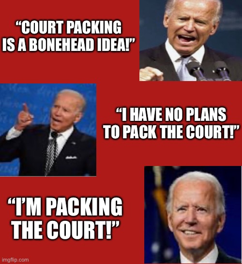 “COURT PACKING IS A BONEHEAD IDEA!”; “I HAVE NO PLANS TO PACK THE COURT!”; “I’M PACKING THE COURT!” | image tagged in smilin biden | made w/ Imgflip meme maker