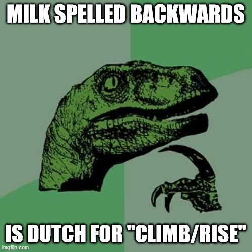 Philosoraptor Meme | MILK SPELLED BACKWARDS IS DUTCH FOR "CLIMB/RISE" | image tagged in memes,philosoraptor | made w/ Imgflip meme maker