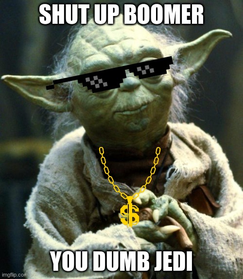 Star Wars Yoda | SHUT UP BOOMER; YOU DUMB JEDI | image tagged in memes,star wars yoda | made w/ Imgflip meme maker
