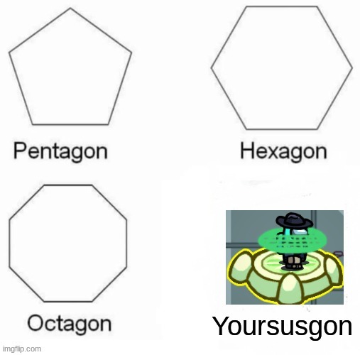 Pentagon Hexagon Octagon | image tagged in pentagon hexagon octagon | made w/ Imgflip meme maker