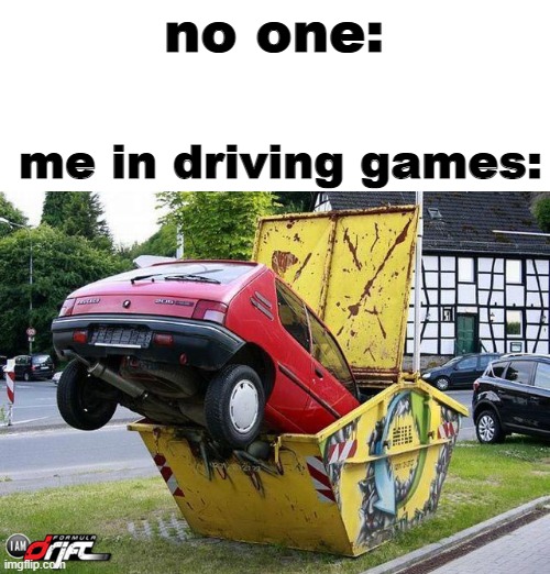funny car crash | no one:; me in driving games: | image tagged in funny car crash | made w/ Imgflip meme maker