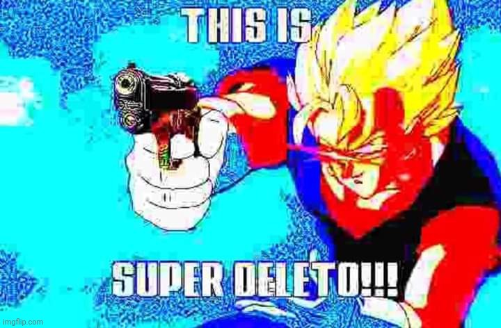 This is Super Deleto!!! | image tagged in this is super deleto | made w/ Imgflip meme maker
