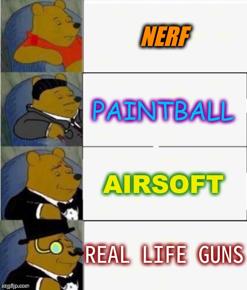 how realistic each warfare is | NERF; PAINTBALL; AIRSOFT; REAL LIFE GUNS | image tagged in tuxedo winnie the pooh 4 panel | made w/ Imgflip meme maker