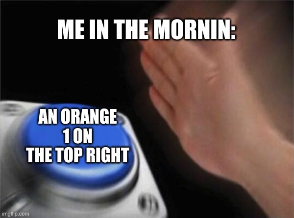 Blank Nut Button Meme | ME IN THE MORNIN:; AN ORANGE 1 ON THE TOP RIGHT | image tagged in memes,blank nut button | made w/ Imgflip meme maker