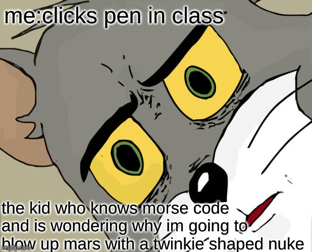 Unsettled Tom | me:clicks pen in class; the kid who knows morse code and is wondering why im going to blow up mars with a twinkie shaped nuke | image tagged in memes,unsettled tom | made w/ Imgflip meme maker
