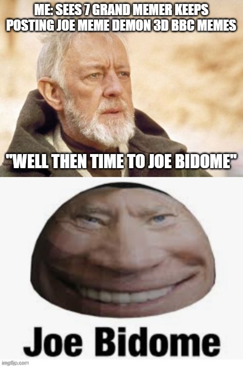 ME: SEES 7 GRAND MEMER KEEPS POSTING JOE MEME DEMON 3D BBC MEMES; "WELL THEN TIME TO JOE BIDOME" | image tagged in memes,obi wan kenobi,joe bidome | made w/ Imgflip meme maker