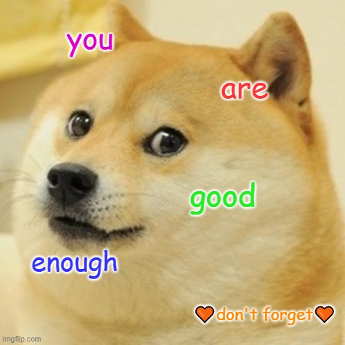 believe me when I say | you; are; good; enough; 🧡don't forget🧡 | image tagged in memes,doge | made w/ Imgflip meme maker