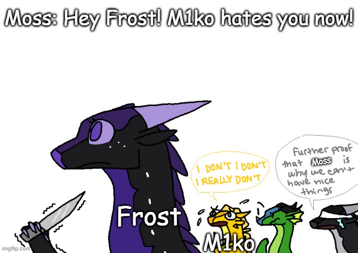 Holly announcement Wings Of Fire | Moss: Hey Frost! M1ko hates you now! Moss; Frost; M1ko | image tagged in holly announcement wings of fire | made w/ Imgflip meme maker