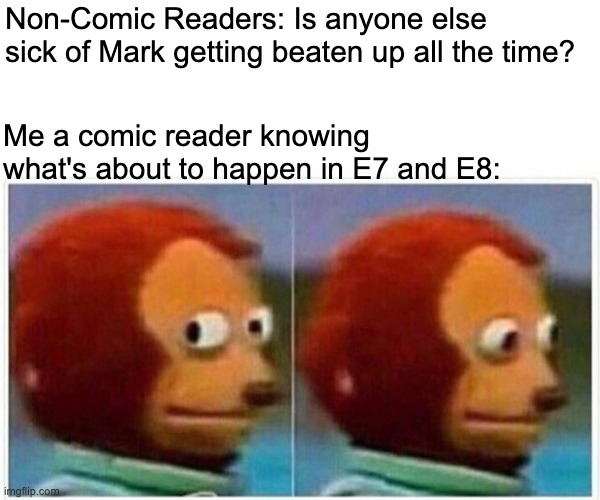 Monkey Puppet Meme | Non-Comic Readers: Is anyone else sick of Mark getting beaten up all the time? Me a comic reader knowing what's about to happen in E7 and E8: | image tagged in memes,monkey puppet,Invincible | made w/ Imgflip meme maker
