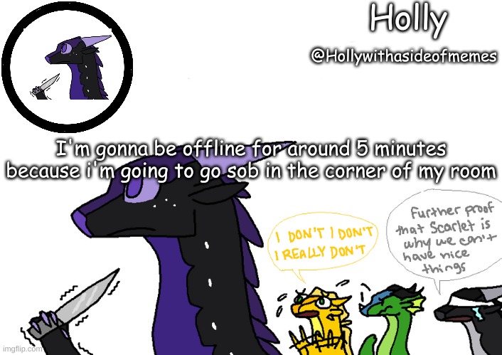 Holly announcement Wings Of Fire | I'm gonna be offline for around 5 minutes because i'm going to go sob in the corner of my room | image tagged in holly announcement wings of fire | made w/ Imgflip meme maker