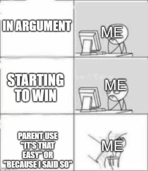 Like WHY?!?!? | ME; IN ARGUMENT; ME; STARTING TO WIN; PARENT USE "IT'S THAT EASY" OR "BECAUSE I SAID SO"; ME | image tagged in memes,parents,confusing | made w/ Imgflip meme maker