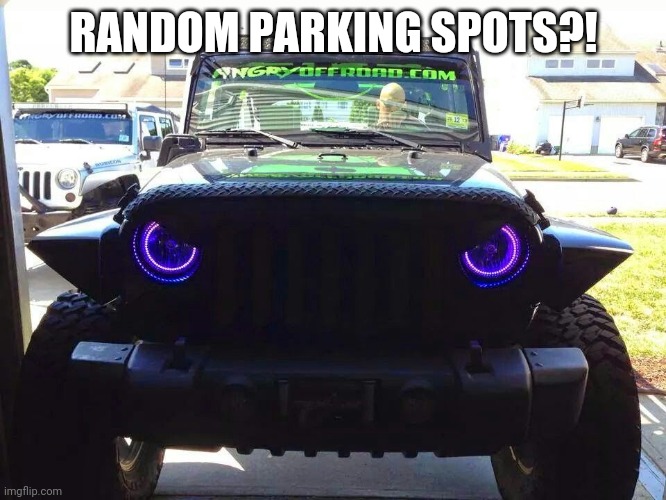 Angry Jeep | RANDOM PARKING SPOTS?! | image tagged in angry jeep | made w/ Imgflip meme maker