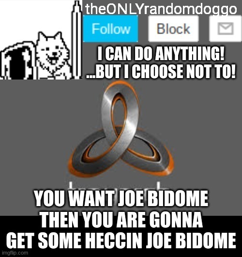 theONLYrandomdoggo's announcement updated | YOU WANT JOE BIDOME THEN YOU ARE GONNA GET SOME HECCIN JOE BIDOME | image tagged in theonlyrandomdoggo's announcement updated | made w/ Imgflip meme maker