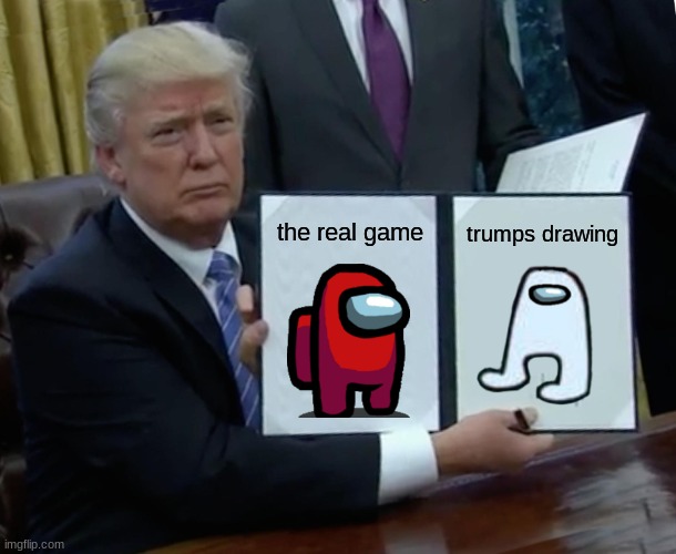 The Drawings | the real game; trumps drawing | image tagged in memes,trump bill signing | made w/ Imgflip meme maker