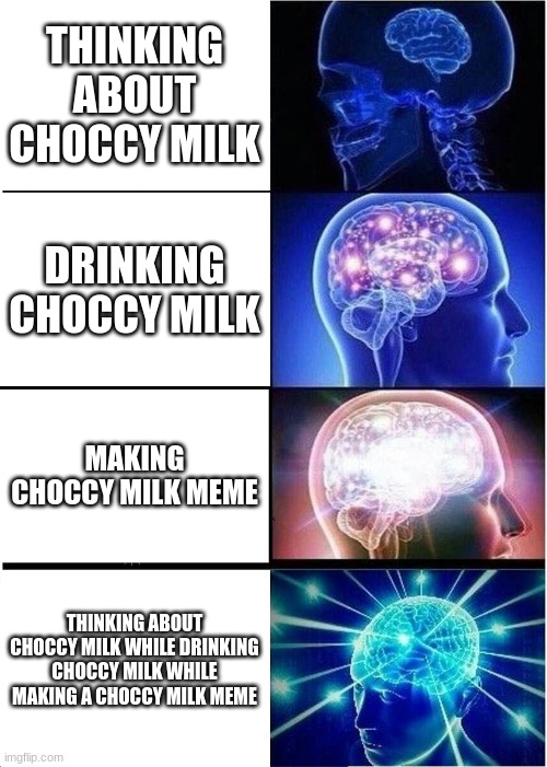 Expanding Brain | THINKING ABOUT CHOCCY MILK; DRINKING CHOCCY MILK; MAKING CHOCCY MILK MEME; THINKING ABOUT CHOCCY MILK WHILE DRINKING CHOCCY MILK WHILE MAKING A CHOCCY MILK MEME | image tagged in memes,expanding brain | made w/ Imgflip meme maker