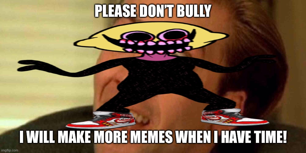 No bully be a buddy | PLEASE DON’T BULLY; I WILL MAKE MORE MEMES WHEN I HAVE TIME! | image tagged in memes | made w/ Imgflip meme maker