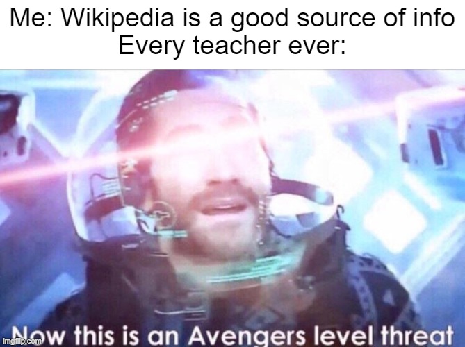 schools be like | Me: Wikipedia is a good source of info
Every teacher ever: | image tagged in now this is an avengers level threat,meme,school,wikipedia | made w/ Imgflip meme maker