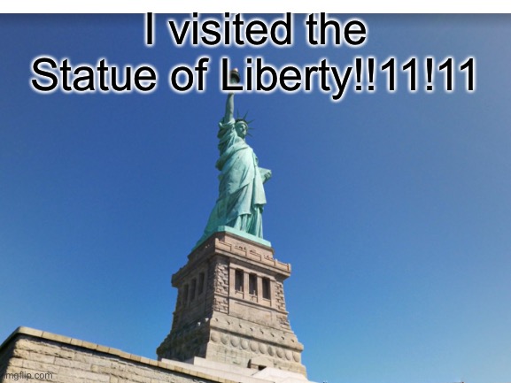 OMG1!!11! | I visited the Statue of Liberty!!11!11 | image tagged in statue | made w/ Imgflip meme maker